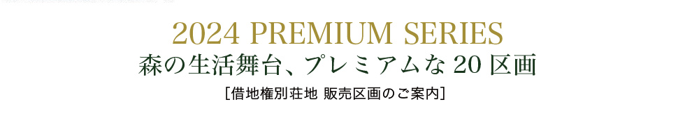 2024 PREMIUM SERIES森の生活舞台、プレミアムな20区画［借地権別荘地 販売区画のご案内］